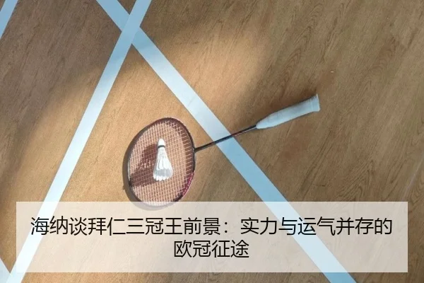 海纳谈拜仁三冠王前景：实力与运气并存的欧冠征途